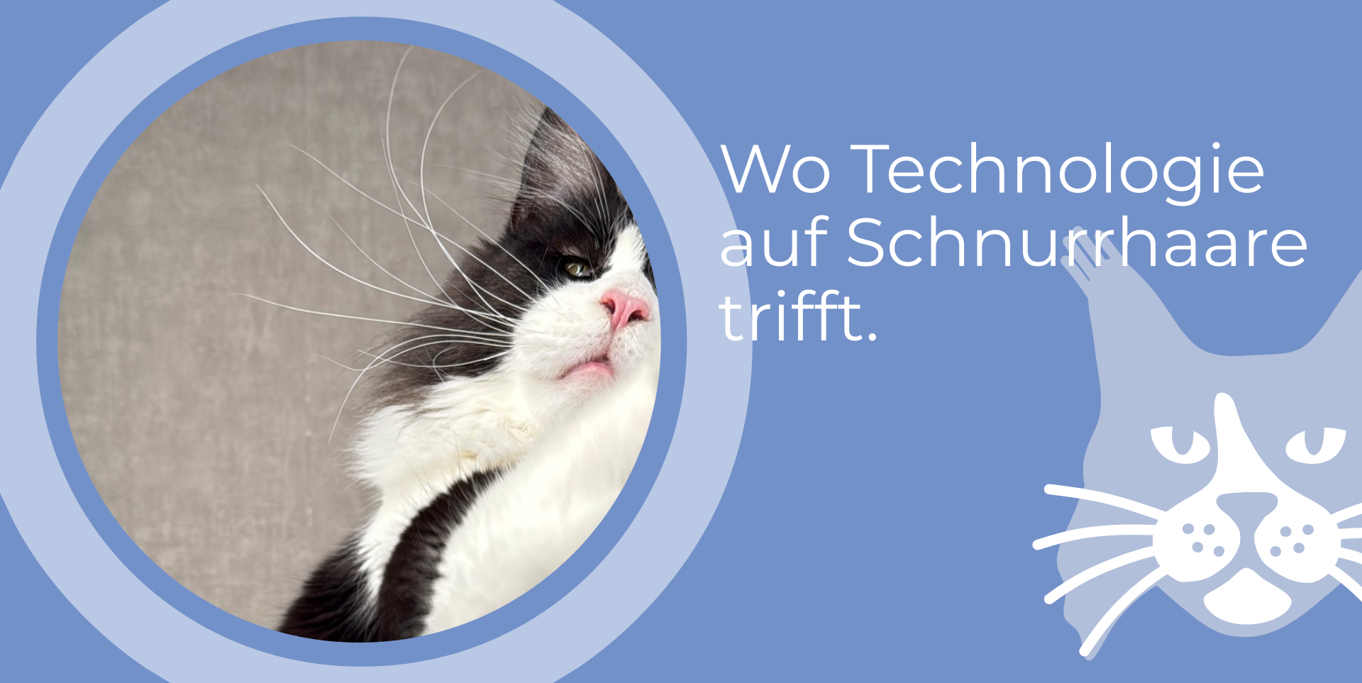 Wo Technologie auf Schnurrhaare trifft.